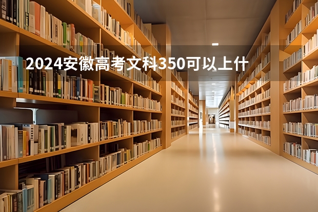 2024安徽高考文科350可以上什么大学预测