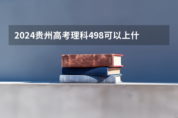 2024贵州高考理科498可以上什么大学预测