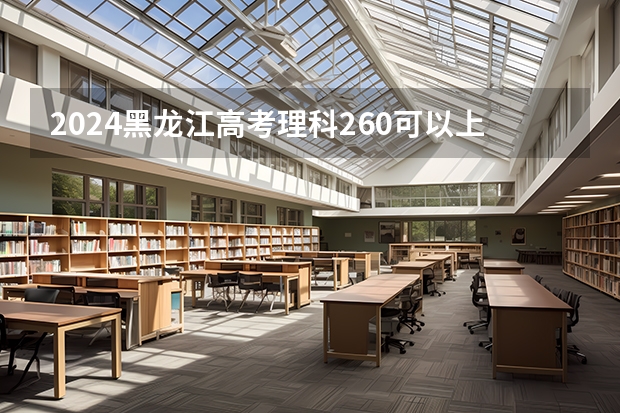 2024黑龙江高考理科260可以上什么大学预测