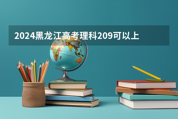 2024黑龙江高考理科209可以上什么大学预测