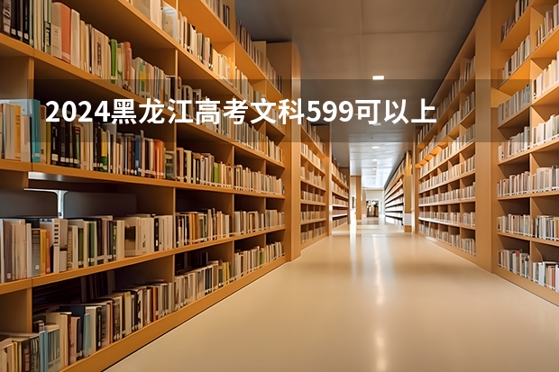 2024黑龙江高考文科599可以上什么大学预测