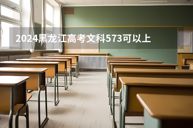 2024黑龙江高考文科573可以上什么大学预测