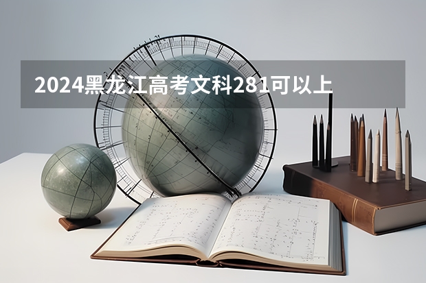 2024黑龙江高考文科281可以上什么大学预测