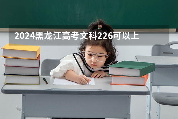 2024黑龙江高考文科226可以上什么大学预测