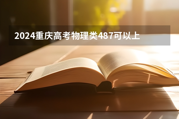 2024重庆高考物理类487可以上什么大学预测