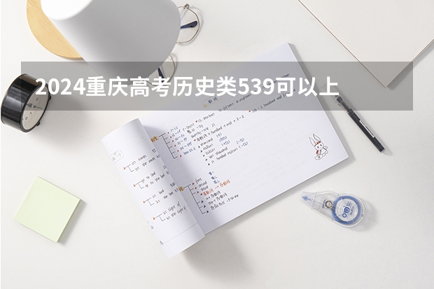 2024重庆高考历史类539可以上什么大学预测