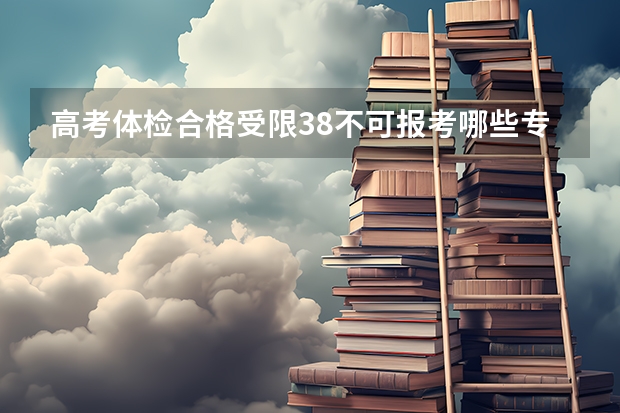 高考体检合格受限38不可报考哪些专业文科