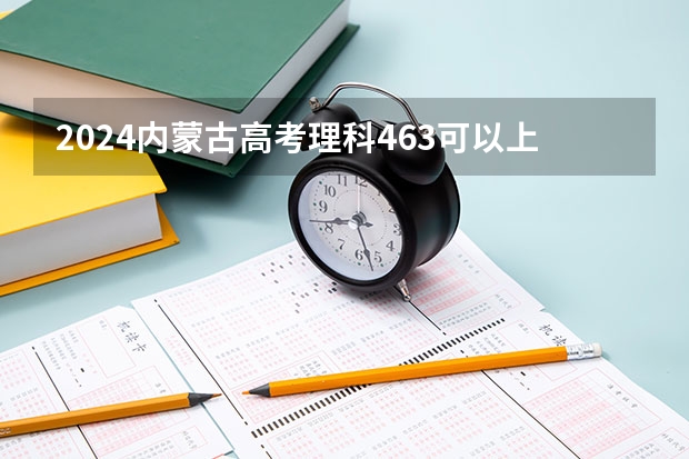 2024内蒙古高考理科463可以上什么大学预测