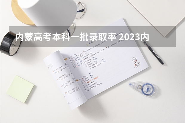 内蒙高考本科一批录取率 2023内蒙古高考理科分数线