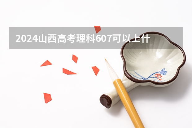 2024山西高考理科607可以上什么大学预测