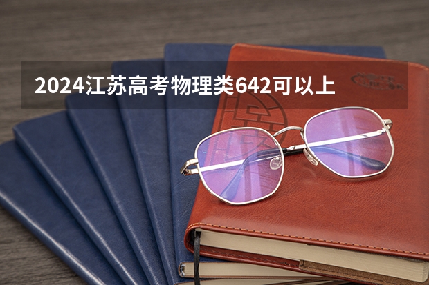 2024江苏高考物理类642可以上什么大学预测