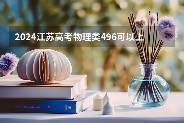 2024江苏高考物理类496可以上什么大学预测