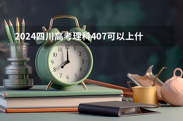 2024四川高考理科407可以上什么大学预测