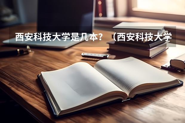 西安科技大学是几本？（西安科技大学的下列专业分别是几本啊？）