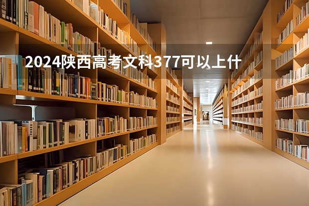 2024陕西高考文科377可以上什么大学预测