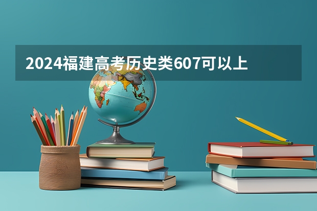 2024福建高考历史类607可以上什么大学预测