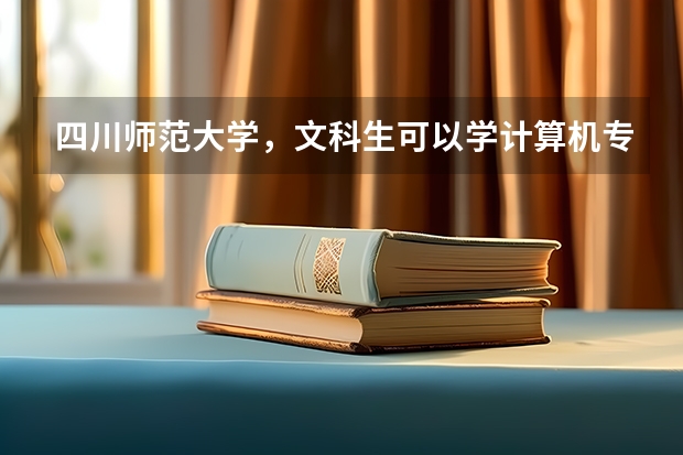 四川师范大学，文科生可以学计算机专业吗？请告诉我一下这个大学是几本，大概需要好多分数。谢谢