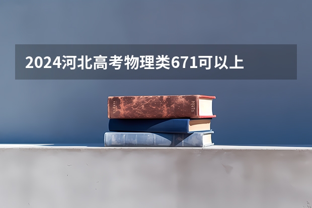 2024河北高考物理类671可以上什么大学预测