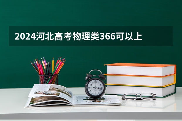 2024河北高考物理类366可以上什么大学预测