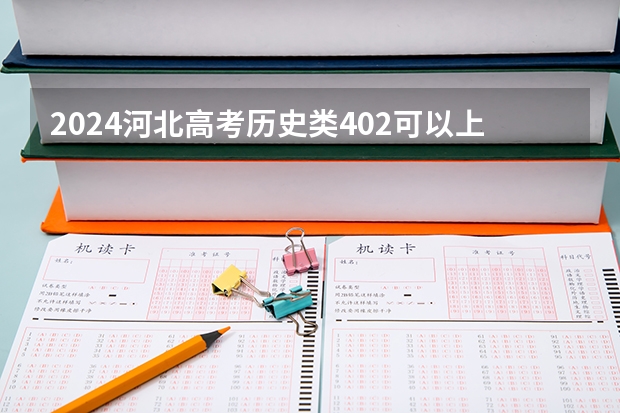 2024河北高考历史类402可以上什么大学预测