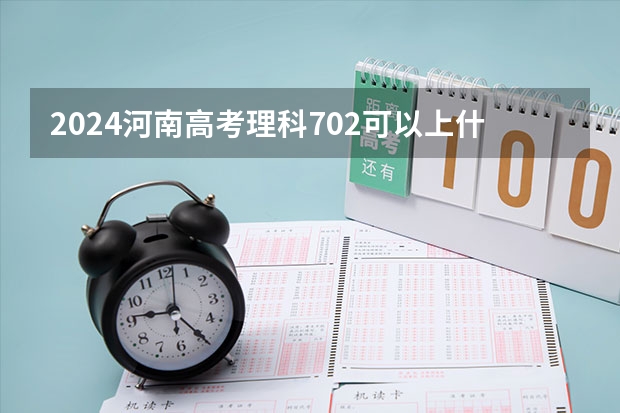 2024河南高考理科702可以上什么大学预测