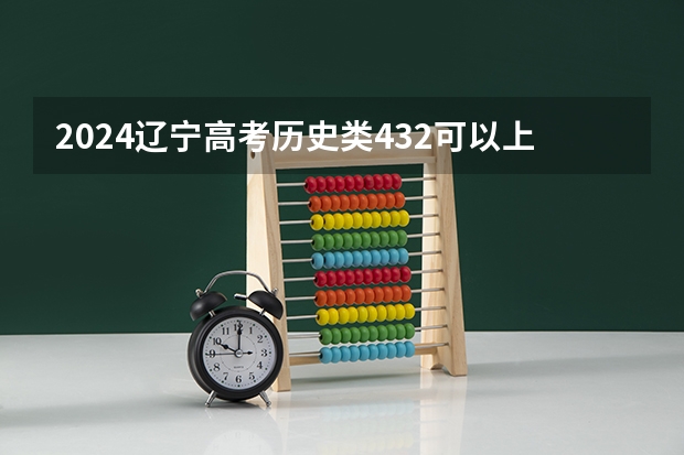 2024辽宁高考历史类432可以上什么大学预测