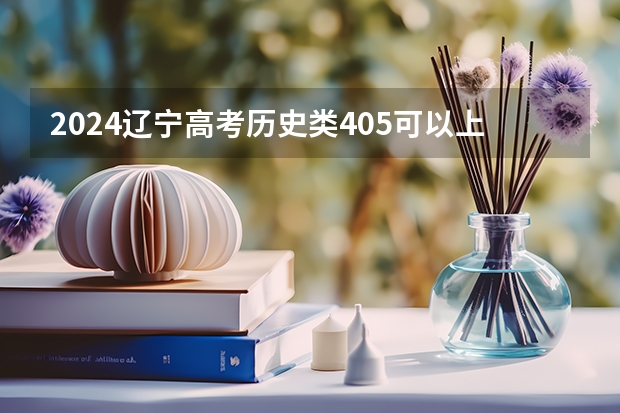 2024辽宁高考历史类405可以上什么大学预测