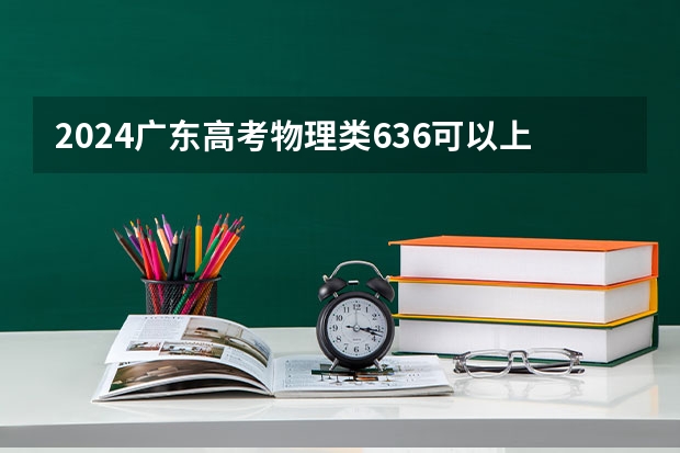 2024广东高考物理类636可以上什么大学预测