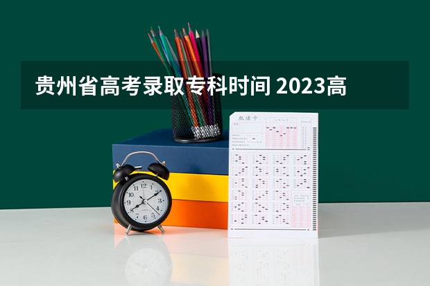 贵州省高考录取专科时间 2023高考专科志愿录取时间