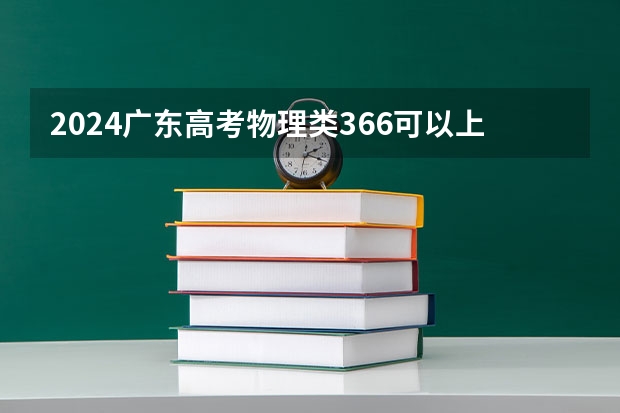 2024广东高考物理类366可以上什么大学预测