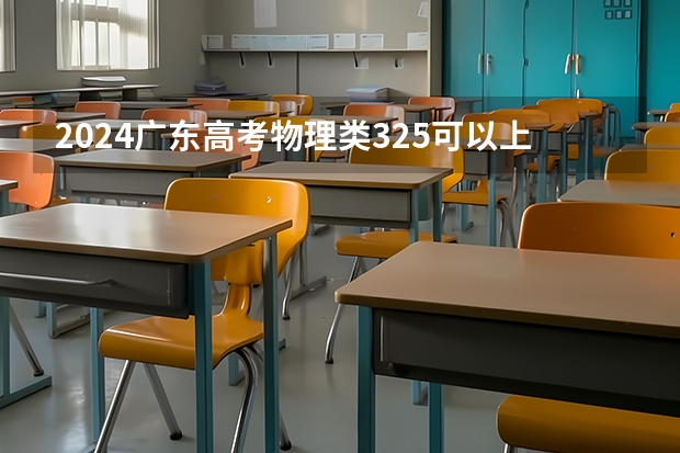 2024广东高考物理类325可以上什么大学预测