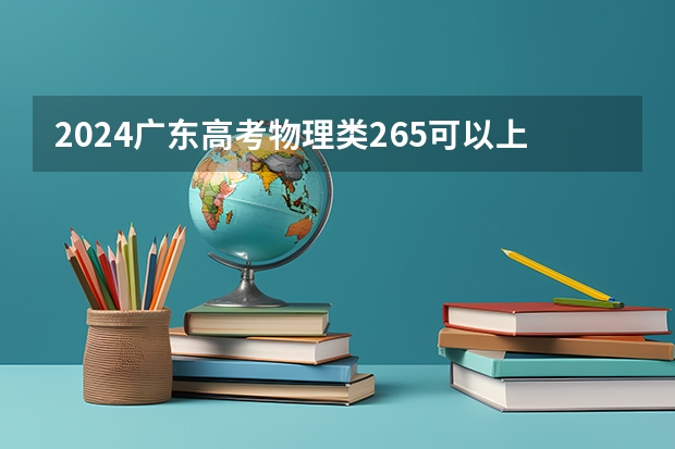 2024广东高考物理类265可以上什么大学预测