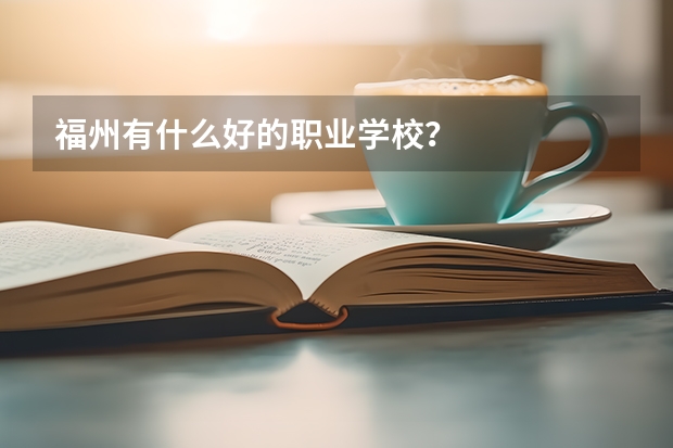 福州有什么好的职业学校？