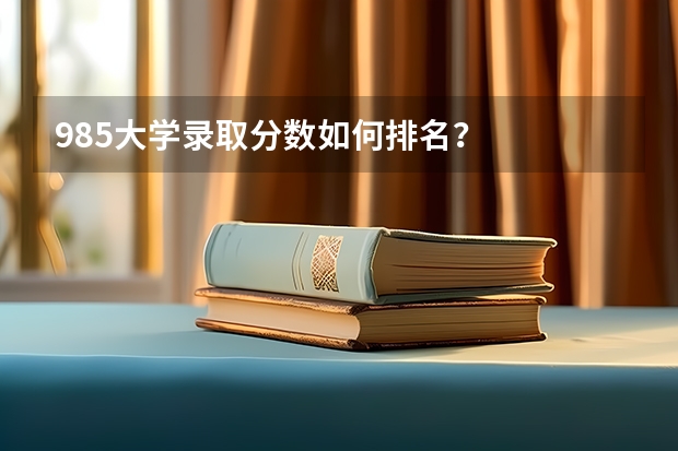 985大学录取分数如何排名？