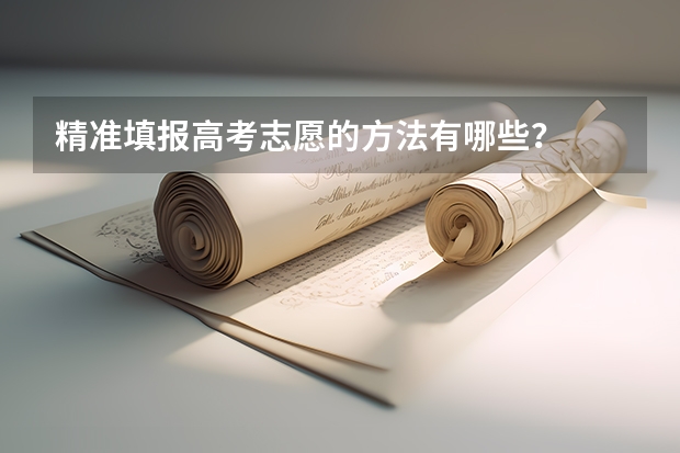 精准填报高考志愿的方法有哪些？