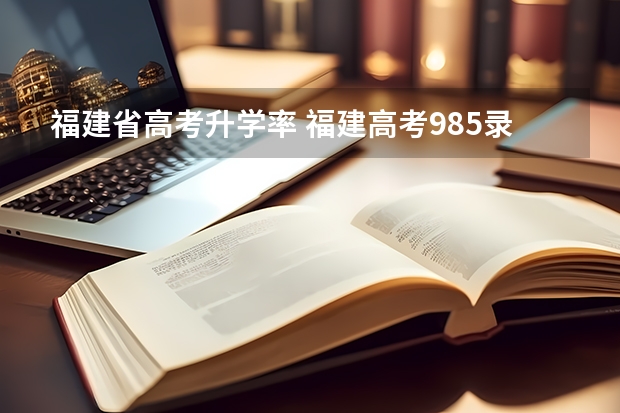 福建省高考升学率 福建高考985录取率