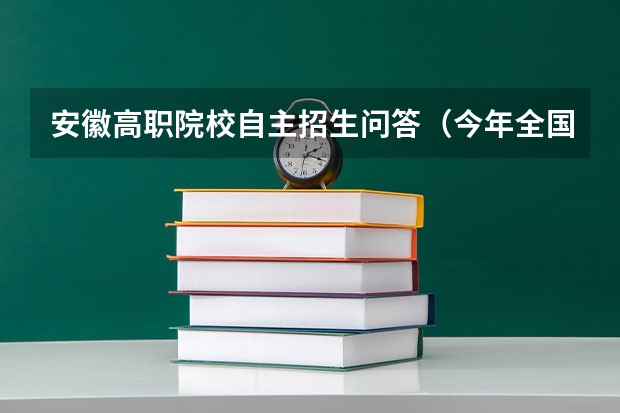 安徽高职院校自主招生问答（今年全国各省的高考志愿填报时间是几号？）