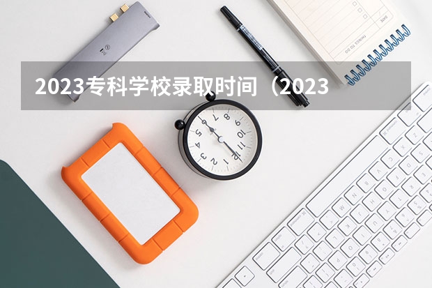 2023专科学校录取时间（2023广东高考专科录取时间）