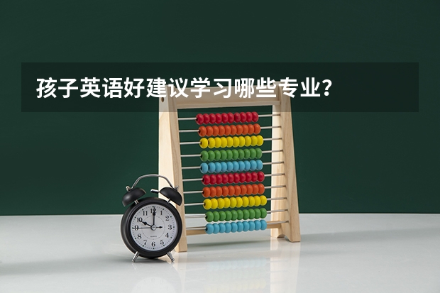 孩子英语好建议学习哪些专业？