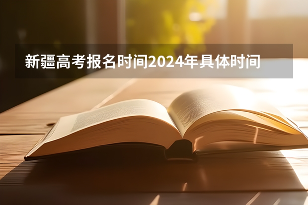 新疆高考报名时间2024年具体时间 今年全国各省的高考志愿填报时间是几号？