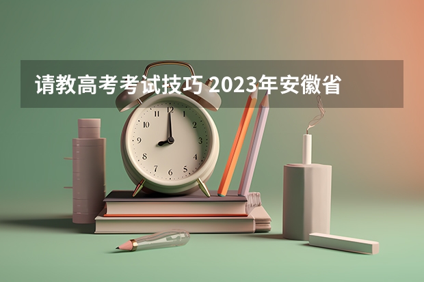 请教高考考试技巧 2023年安徽省理科高考分数线