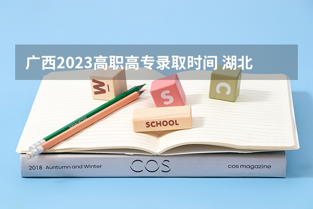 广西2023高职高专录取时间 湖北省高职高专录取时间2023