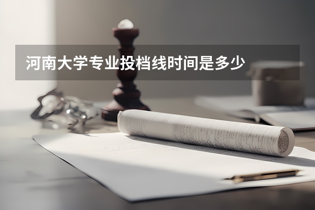 河南大学专业投档线时间是多少