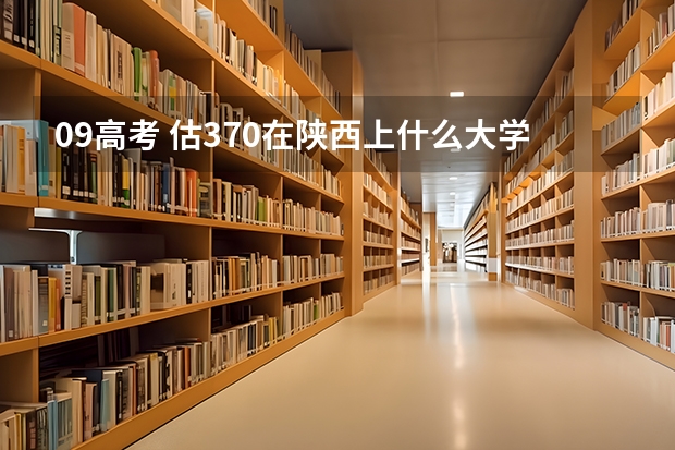 09高考 估370在陕西上什么大学好？急！！