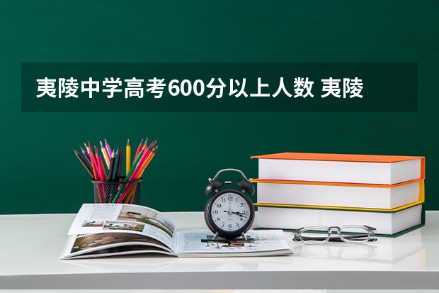 夷陵中学高考600分以上人数 夷陵中学高考211录取人数