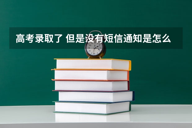 高考录取了 但是没有短信通知是怎么回事