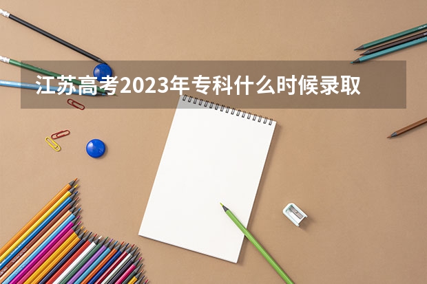 江苏高考2023年专科什么时候录取