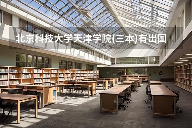 北京科技大学天津学院(三本)有出国的机会吗?本人会计专业