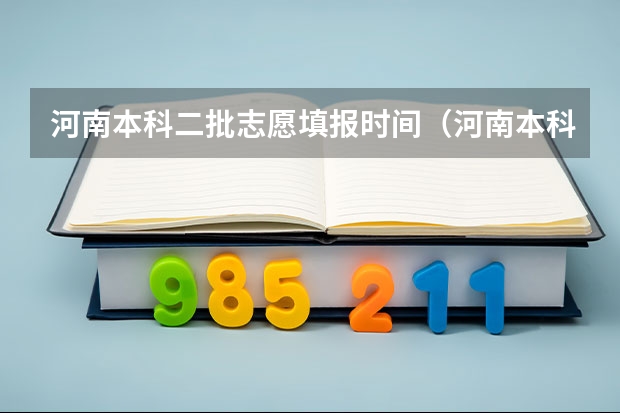 河南本科二批志愿填报时间（河南本科二批填报志愿时间）