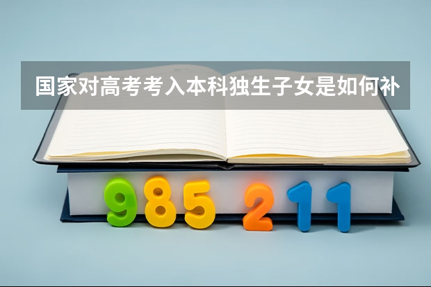 国家对高考考入本科独生子女是如何补助的？